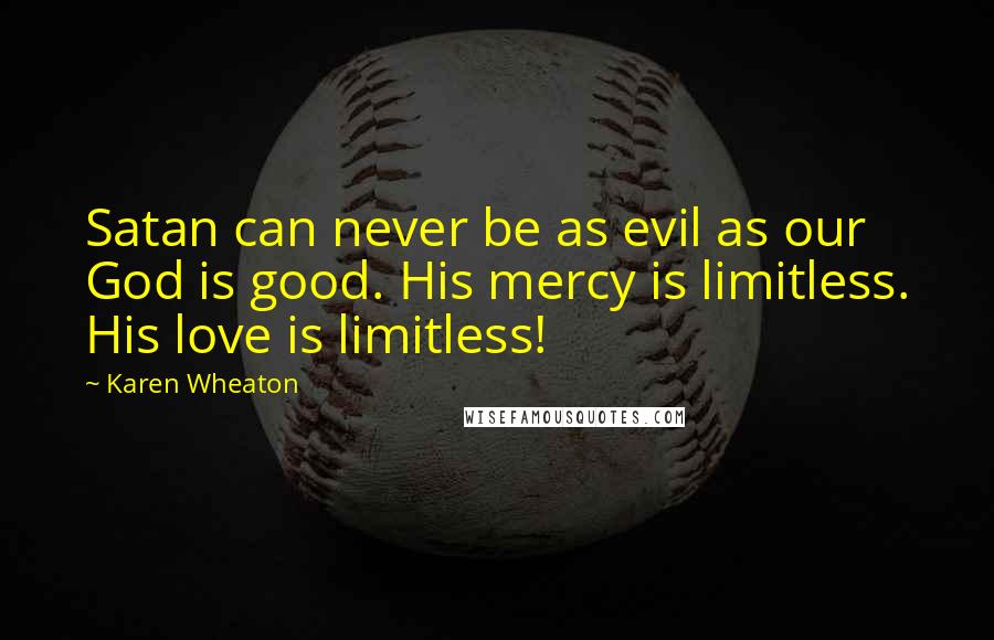 Karen Wheaton quotes: Satan can never be as evil as our God is good. His mercy is limitless. His love is limitless!