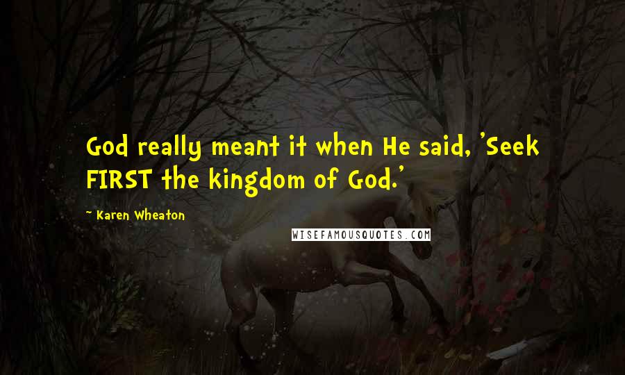 Karen Wheaton quotes: God really meant it when He said, 'Seek FIRST the kingdom of God.'