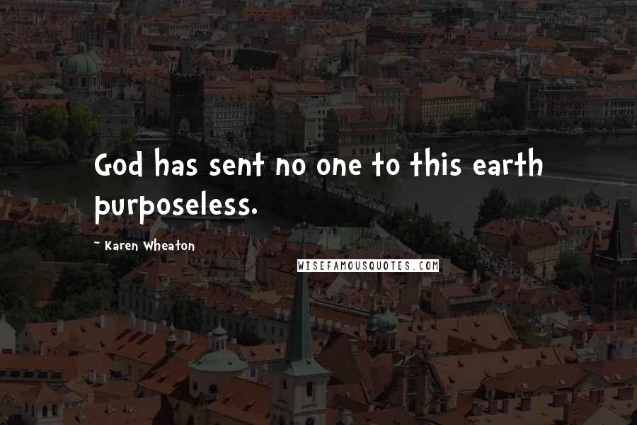 Karen Wheaton quotes: God has sent no one to this earth purposeless.