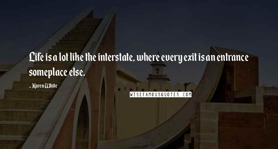 Karen White quotes: Life is a lot like the interstate, where every exit is an entrance someplace else.