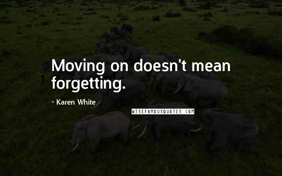 Karen White quotes: Moving on doesn't mean forgetting. Karen White quotes: Moving on doesn't mean forgetting.