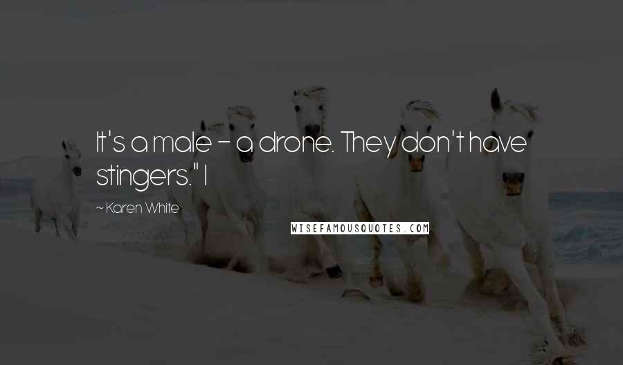 Karen White quotes: It's a male - a drone. They don't have stingers." I Karen White quotes: It's a male - a drone. They don't have stingers." I