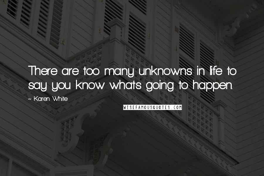 Karen White quotes: There are too many unknowns in life to say you know what's going to happen.