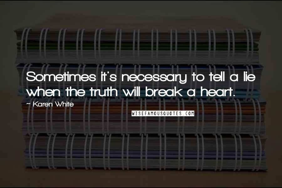 Karen White quotes: Sometimes it's necessary to tell a lie when the truth will break a heart. Karen White quotes: Sometimes it's necessary to tell a lie when the truth will break a heart.