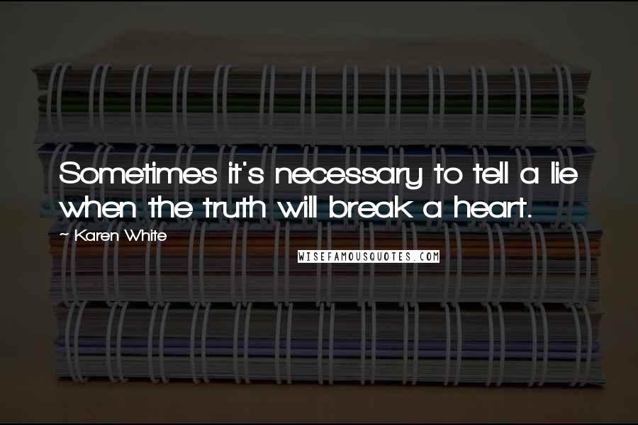 Karen White quotes: Sometimes it's necessary to tell a lie when the truth will break a heart.