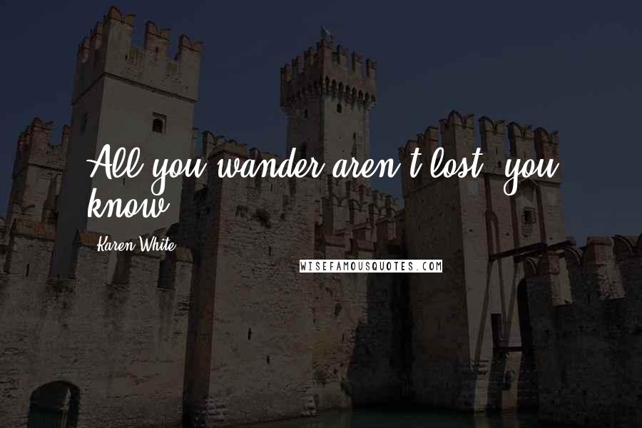 Karen White quotes: All you wander aren't lost, you know.