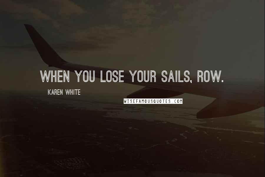 Karen White quotes: when you lose your sails, row. Karen White quotes: when you lose your sails, row.