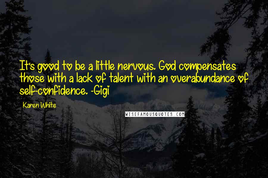 Karen White quotes: It's good to be a little nervous. God compensates those with a lack of talent with an overabundance of self-confidence. -Gigi