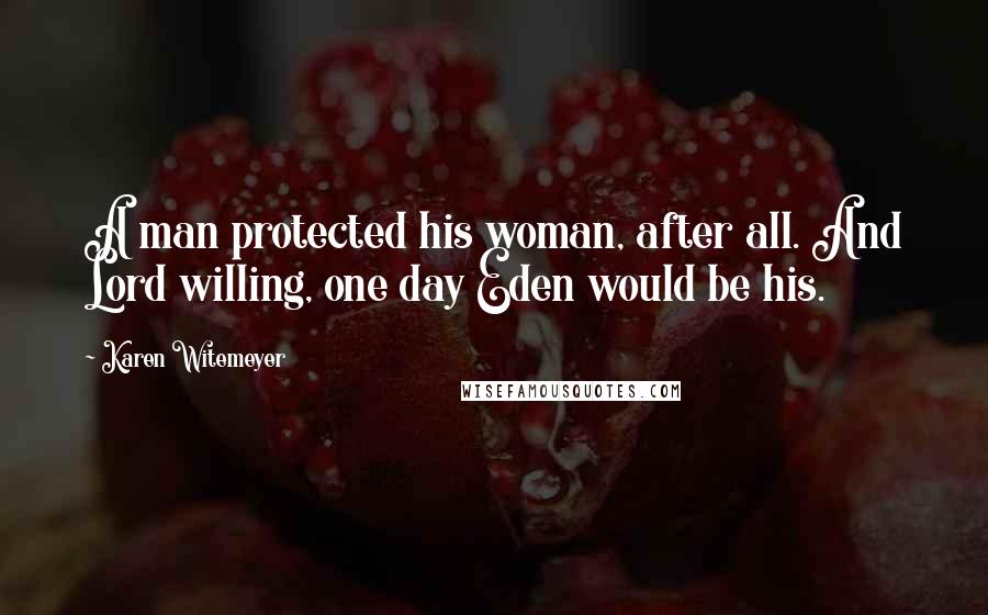 Karen Witemeyer quotes: A man protected his woman, after all. And Lord willing, one day Eden would be his.