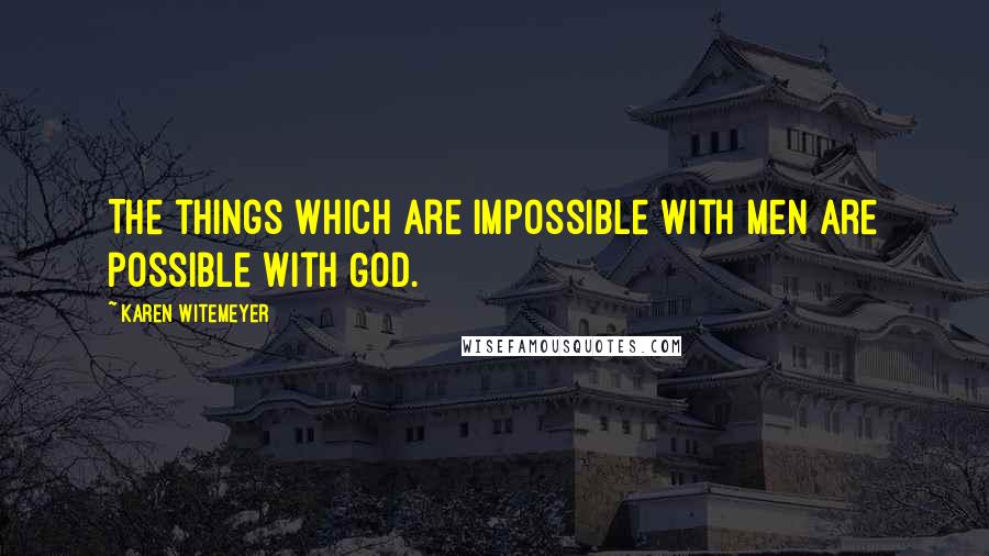 Karen Witemeyer quotes: The things which are impossible with men are possible with God.