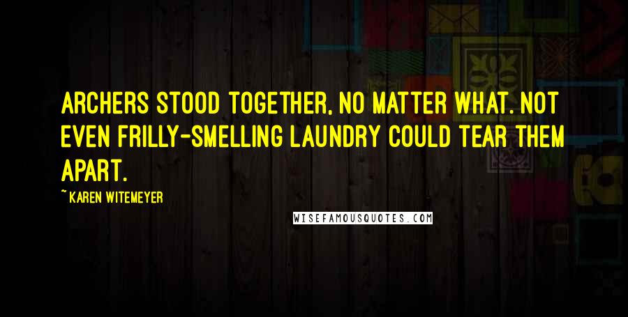 Karen Witemeyer quotes: Archers stood together, no matter what. Not even frilly-smelling laundry could tear them apart.