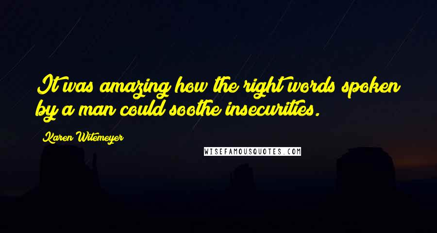 Karen Witemeyer quotes: It was amazing how the right words spoken by a man could soothe insecurities.