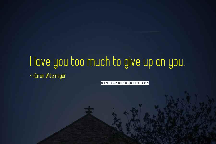 Karen Witemeyer quotes: I love you too much to give up on you.