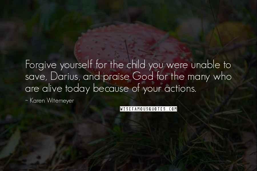 Karen Witemeyer quotes: Forgive yourself for the child you were unable to save, Darius, and praise God for the many who are alive today because of your actions.