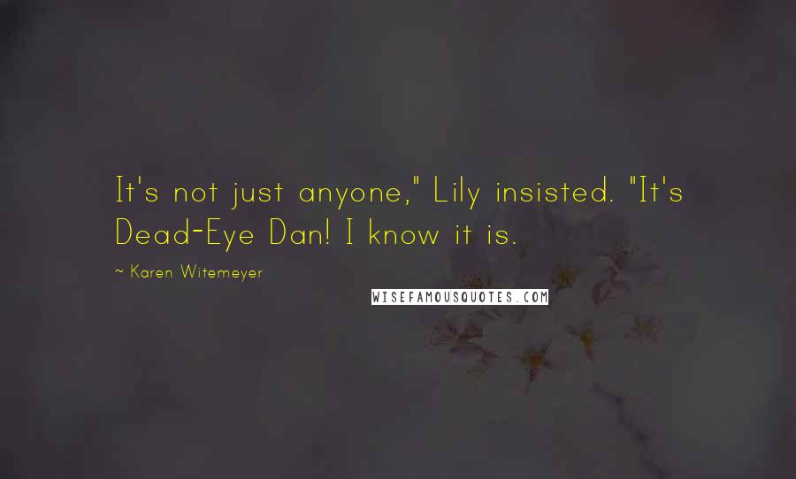 Karen Witemeyer quotes: It's not just anyone," Lily insisted. "It's Dead-Eye Dan! I know it is.