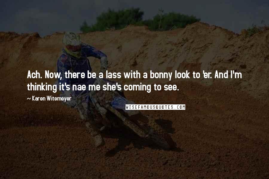 Karen Witemeyer quotes: Ach. Now, there be a lass with a bonny look to 'er. And I'm thinking it's nae me she's coming to see. Karen Witemeyer quotes: Ach. Now, there be a lass with a bonny look to 'er. And I'm thinking it's nae me she's coming to see.