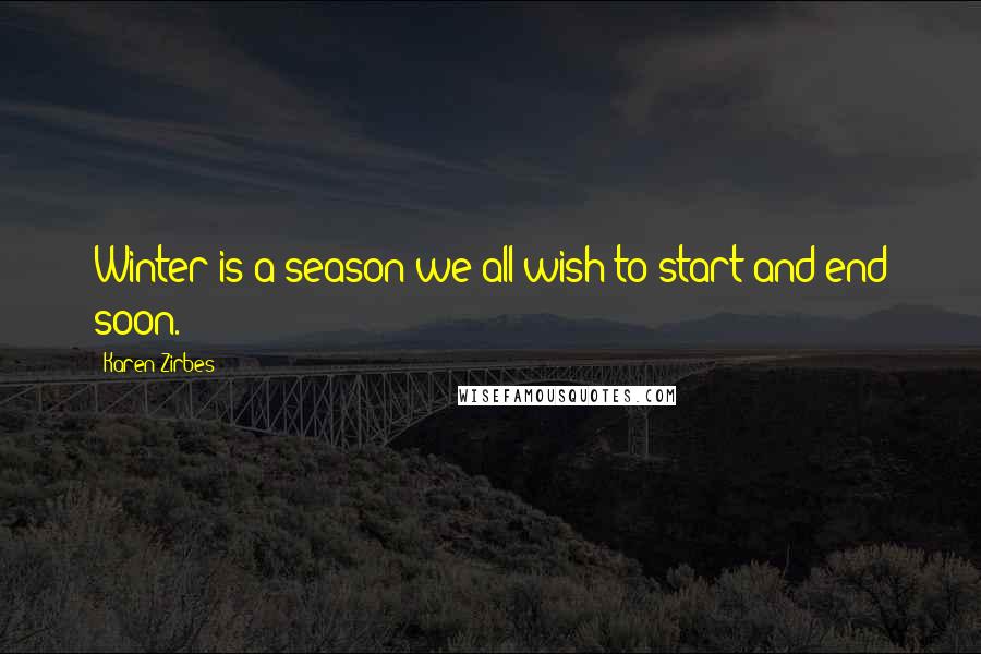 Karen Zirbes quotes: Winter is a season we all wish to start and end soon.