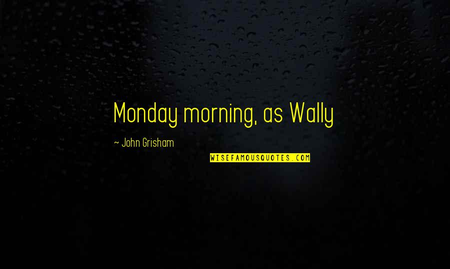 Karenga Bailey Quotes By John Grisham: Monday morning, as Wally Karenga Bailey Quotes By John Grisham: Monday morning, as Wally