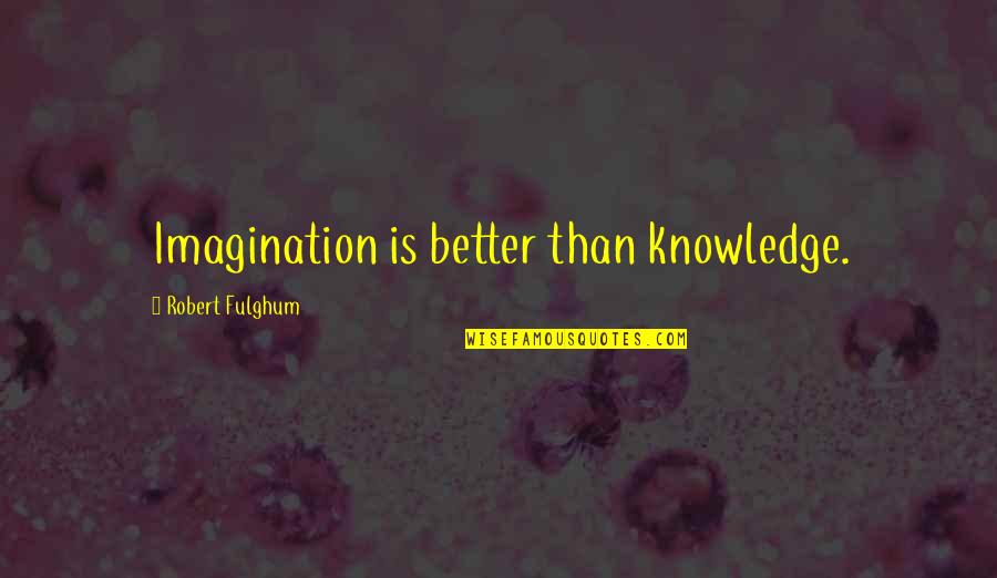 Karenga Quotes By Robert Fulghum: Imagination is better than knowledge.