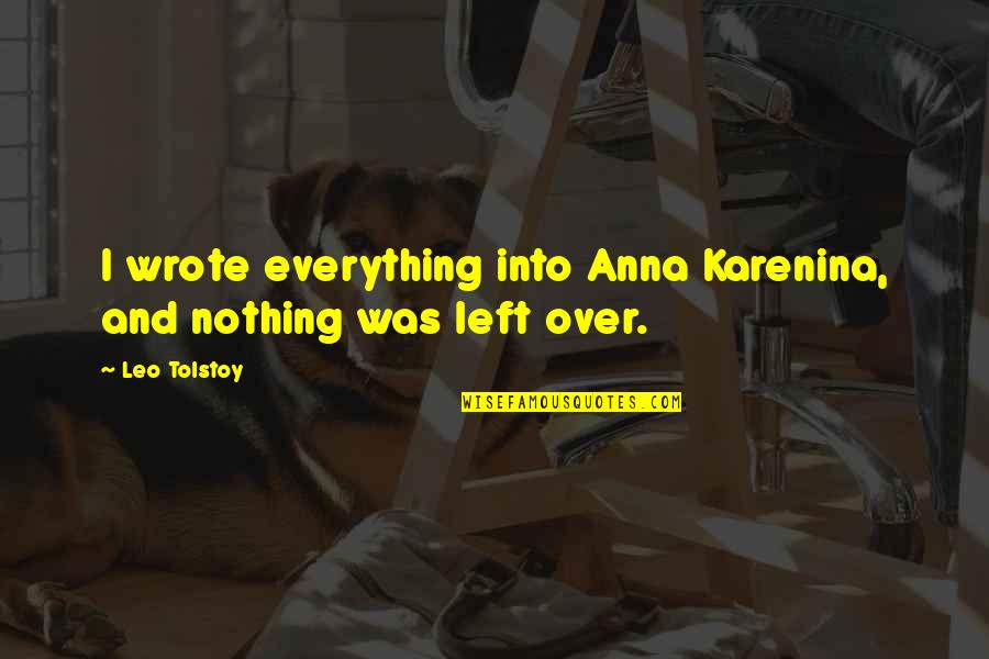 Karenina Quotes By Leo Tolstoy: I wrote everything into Anna Karenina, and nothing