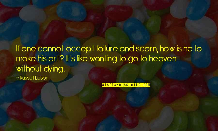 Karess Woodworth Quotes By Russell Edson: If one cannot accept failure and scorn, how