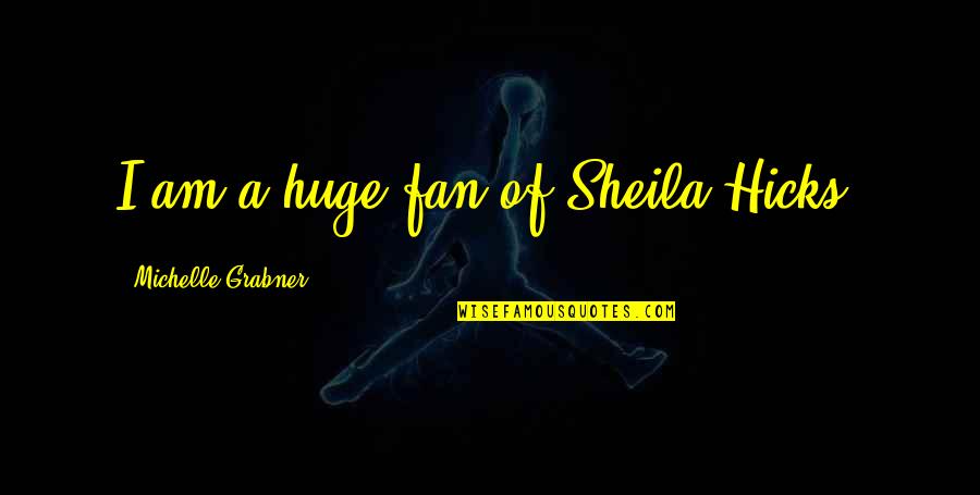 Karetta Bobbitt Quotes By Michelle Grabner: I am a huge fan of Sheila Hicks.