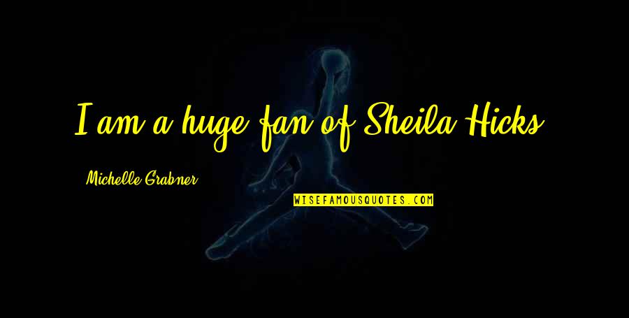Karetta Bobbitt Quotes By Michelle Grabner: I am a huge fan of Sheila Hicks. Karetta Bobbitt Quotes By Michelle Grabner: I am a huge fan of Sheila Hicks.