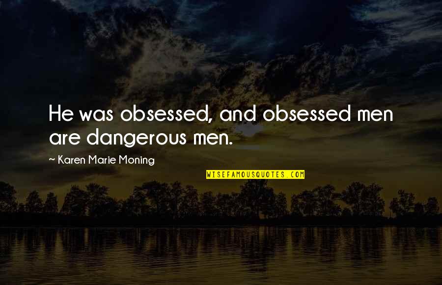 Karevalex Quotes By Karen Marie Moning: He was obsessed, and obsessed men are dangerous