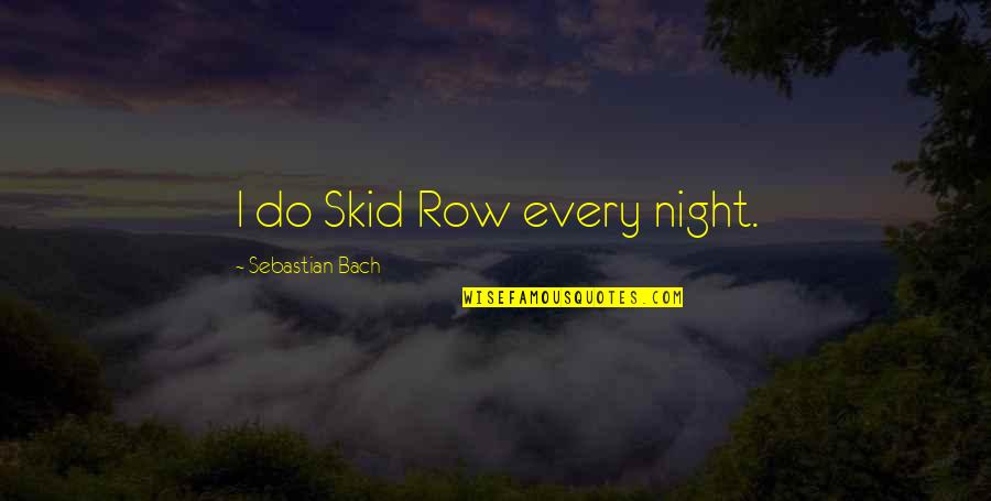 Kargalar Lesimi Quotes By Sebastian Bach: I do Skid Row every night. Kargalar Lesimi Quotes By Sebastian Bach: I do Skid Row every night.