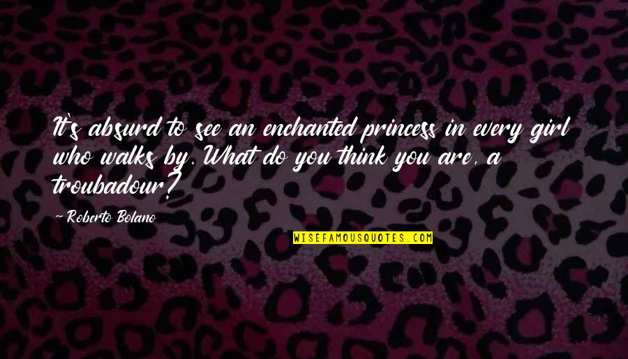 Kargalarin Quotes By Roberto Bolano: It's absurd to see an enchanted princess in Kargalarin Quotes By Roberto Bolano: It's absurd to see an enchanted princess in