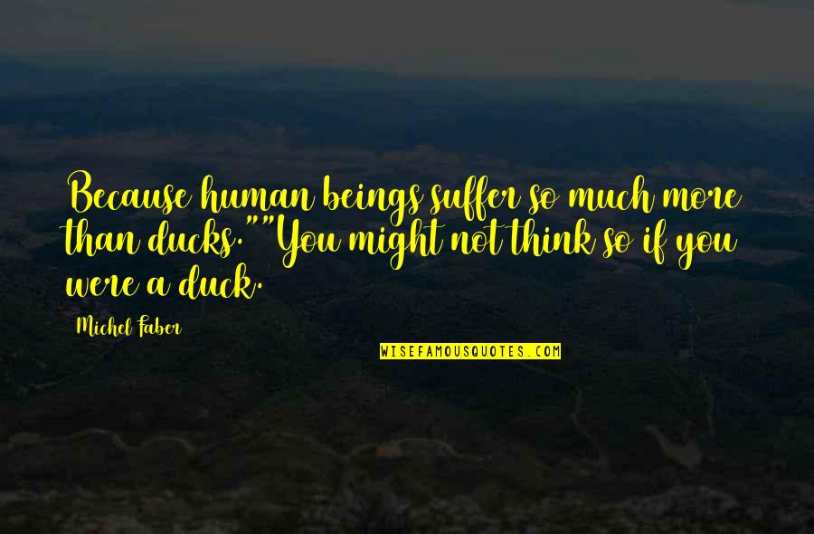 Karges Fine Quotes By Michel Faber: Because human beings suffer so much more than Karges Fine Quotes By Michel Faber: Because human beings suffer so much more than