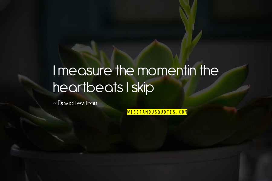 Kargil War Day Quotes By David Levithan: I measure the momentin the heartbeats I skip Kargil War Day Quotes By David Levithan: I measure the momentin the heartbeats I skip