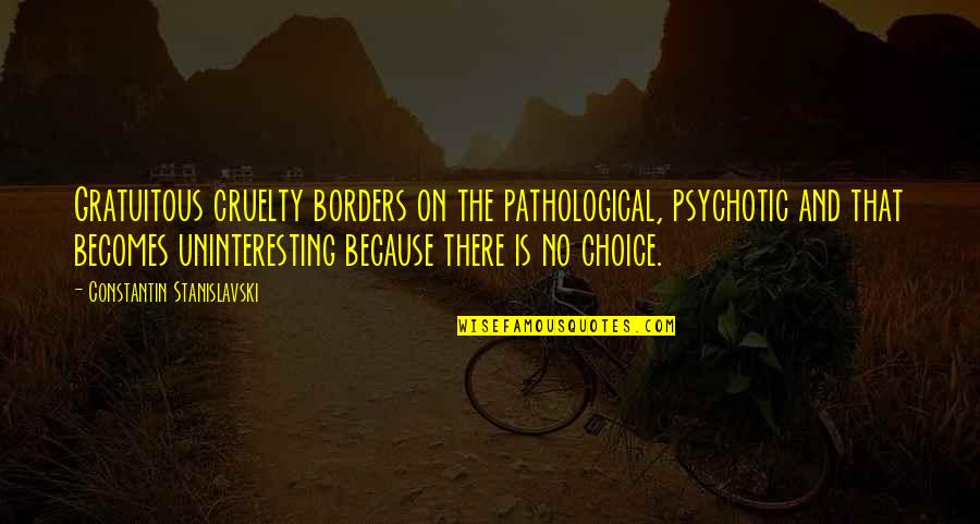 Kargisimgerebi Quotes By Constantin Stanislavski: Gratuitous cruelty borders on the pathological, psychotic and