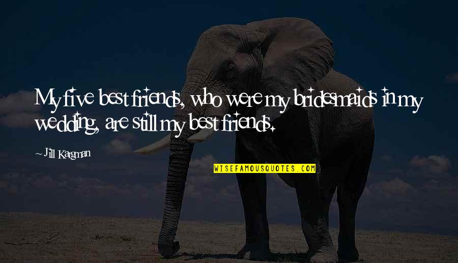 Kargman Jill Quotes By Jill Kargman: My five best friends, who were my bridesmaids Kargman Jill Quotes By Jill Kargman: My five best friends, who were my bridesmaids
