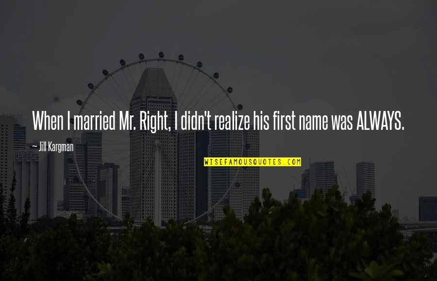 Kargman Jill Quotes By Jill Kargman: When I married Mr. Right, I didn't realize