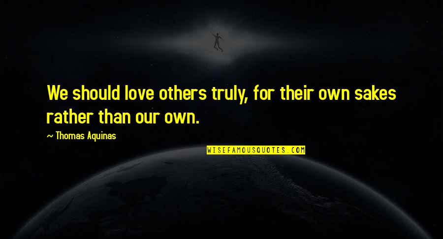 Karhidish Quotes By Thomas Aquinas: We should love others truly, for their own