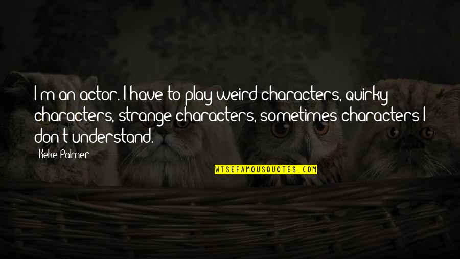 Karhunen Loeve Quotes By Keke Palmer: I'm an actor. I have to play weird