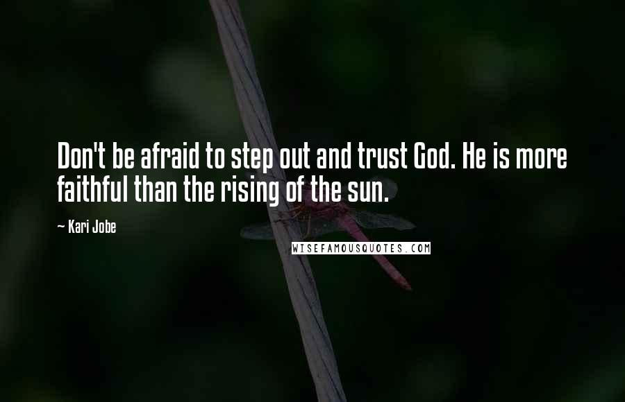 Kari Jobe quotes: Don't be afraid to step out and trust God. He is more faithful than the rising of the sun.
