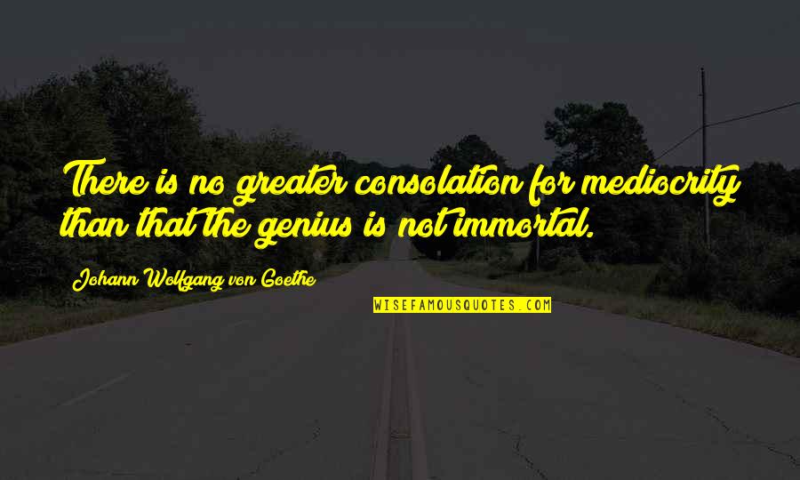 Kari Kamiya Quotes By Johann Wolfgang Von Goethe: There is no greater consolation for mediocrity than