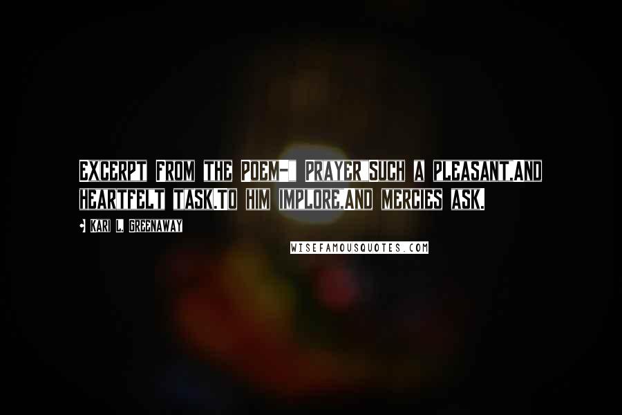 Kari L. Greenaway quotes: Excerpt From the Poem-" Prayer"Such a pleasant,And heartfelt task.To him implore,And mercies ask.