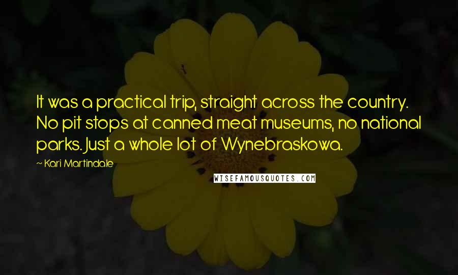 Kari Martindale quotes: It was a practical trip, straight across the country. No pit stops at canned meat museums, no national parks. Just a whole lot of Wynebraskowa.