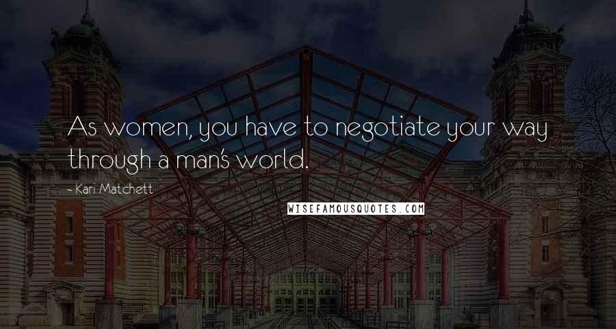 Kari Matchett quotes: As women, you have to negotiate your way through a man's world.