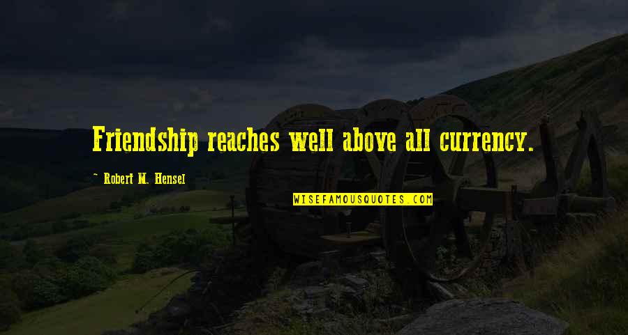 Karia Suresi Quotes By Robert M. Hensel: Friendship reaches well above all currency. Karia Suresi Quotes By Robert M. Hensel: Friendship reaches well above all currency.