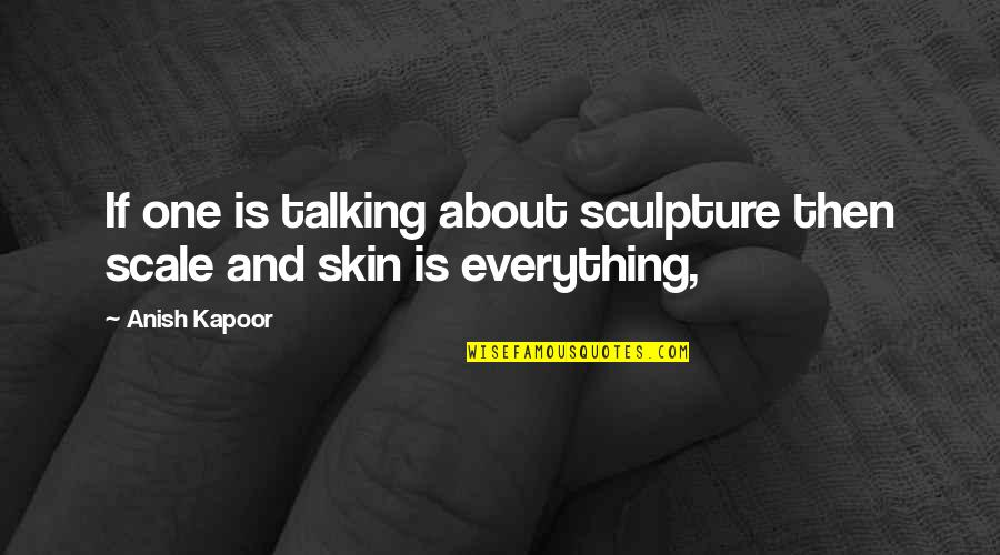 Kariatyda Quotes By Anish Kapoor: If one is talking about sculpture then scale