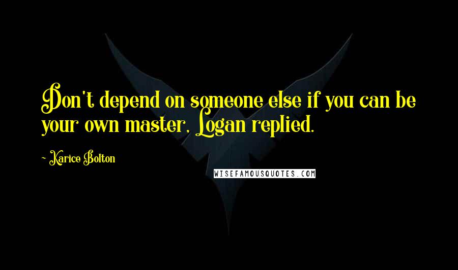 Karice Bolton quotes: Don't depend on someone else if you can be your own master, Logan replied.