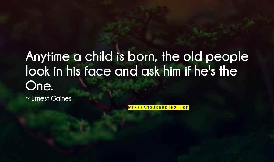 Karice Cutright Quotes By Ernest Gaines: Anytime a child is born, the old people