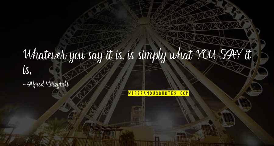 Karice Enterprises Quotes By Alfred Korzybski: Whatever you say it is, is simply what