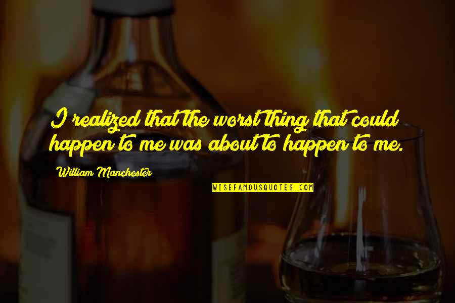Karidis Motorsport Quotes By William Manchester: I realized that the worst thing that could Karidis Motorsport Quotes By William Manchester: I realized that the worst thing that could