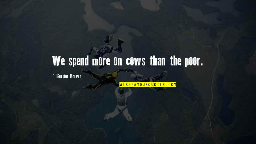 Karidis Shoes Quotes By Gordon Brown: We spend more on cows than the poor. Karidis Shoes Quotes By Gordon Brown: We spend more on cows than the poor.