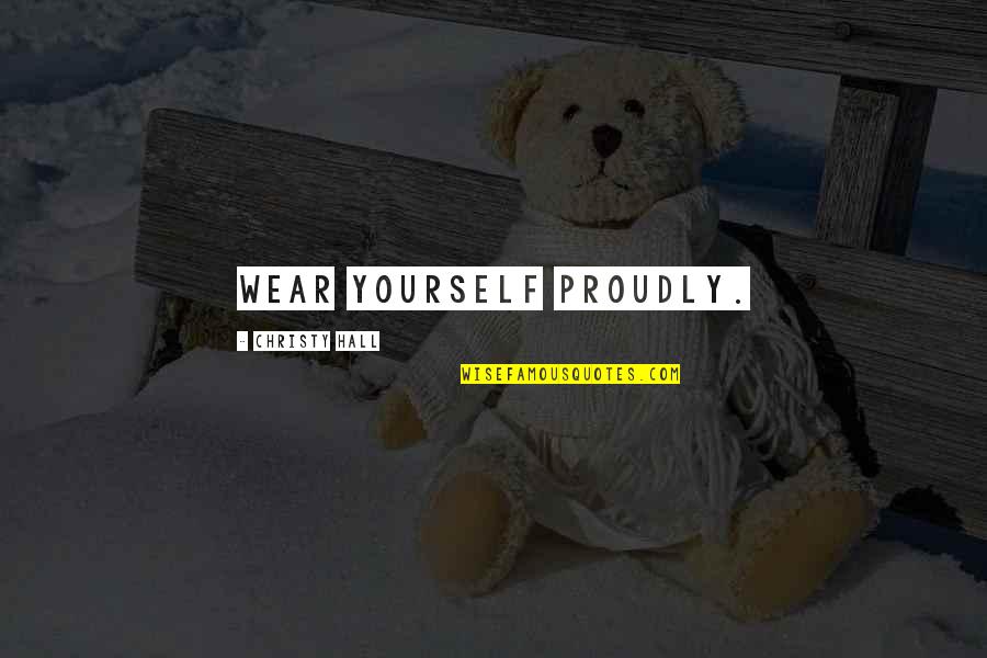 Karigan Burgos Quotes By Christy Hall: Wear yourself proudly.